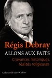 Régis Debray - Allons aux faits - Croyances historiques, réalités religieuses.