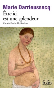 Marie Darrieussecq - Etre ici est une splendeur - Vie de Paula M. Becker.