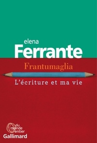 Elena Ferrante - Frantumaglia - L'écriture et ma vie : Papiers 1991-2003, cartes 2003-2007, lettres 2011-2016.