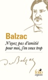 Honoré de Balzac - N'ayez pas d'amitié pour moi, j'en veux trop.