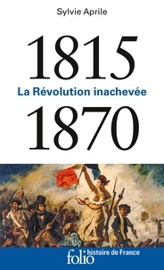 Sylvie Aprile - 1815-1870 - La révolution inachevée.