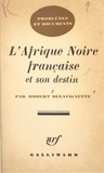 Robert Delavignette - L'Afrique Noire française et son destin.