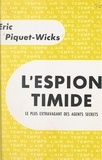 Eric Piquet-Wicks et Pierre Lazareff - L'espion timide - Le plus extravagant des agents secrets.