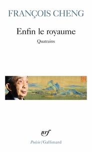 François Cheng - Enfin le royaume - Quatrains.