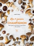 Linda Louis - Les 4 saisons du champignon - Petit guide naturaliste et gourmand + 40 recettes.