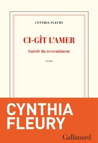 Cynthia Fleury - Ci-gît l'amer - Guérir du ressentiment.