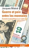 Jacques Mistral - Guerre et paix entre les monnaies - Economie et géopolitique au XXIᵉ siècle.