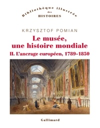 Krzysztof Pomian - Le musée, une histoire mondiale - Tome 2, L'ancrage européen (1789-1850).