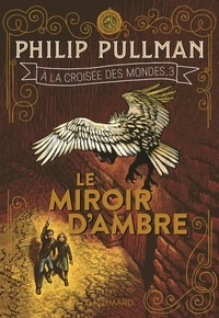 Philip Pullman - A la croisée des mondes Tome 3 : Le Miroir d'ambre.