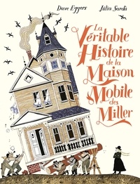 Dave Eggers et Julia Sarda - La véritable histoire de la maison mobile des Miller.