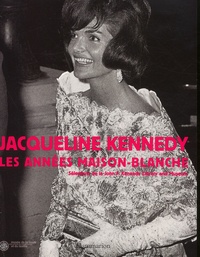 Hamish Bowles - Jacqueline Kennedy : Les Annees Maison-Blanche. Selections De La John Kennedy Library And Museum.