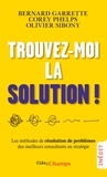 Bernard Garrette et Corey Phelps - Trouvez-moi la solution ! - Les méthodes de résolution de problèmes des meilleurs consultants en stratégie.