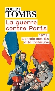 Robert Tombs - La guerre contre Paris - 1871 : l'armée met fin à la Commune.
