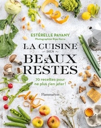 Estérelle Payany - La cuisine des beaux restes - 70 recettes pour ne plus rien jeter !.