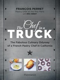 François Perret et Eric Nebot - Langue anglaise  : The Chef in a Truck - The Fabulous Culinary Odyssey of a French Pastry Chef in California.