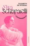 Elisabeth de Feydeau - Elsa Schiaparelli, l’extravagante.