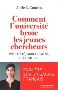 Adèle Combes - Comment l'université broie les jeunes chercheurs - Précarité, harcèlement, loi du silence.