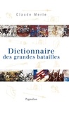Claude Merle - Dictionnaire des grandes batailles du monde européen.