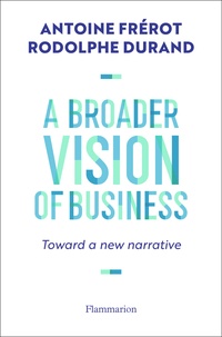 Rodolphe Durand et Antoine Frérot - A Broader Vision of Business - Toward a new narrative.