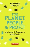 Antoine Hubert - For Planet, People & Profit - An Insect Farmer's Manifesto.