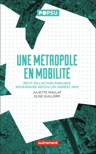 Juliette Maulat et Elise Guillerm - Une métropole en mobilité - Récit de l'action publique rouennaise depuis les années 1950.