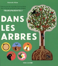 Hannah Alice - Dans les arbres - Découvre le monde incroyable des arbres grâce à des pages transparantes !.