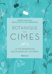 Cédric Dentant - Botanique des cimes - La vie prodigieuse des plantes de l'extrême.