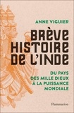 Anne Viguier - Brève histoire de l'Inde - Du pays des mille dieux à la puissance mondiale.