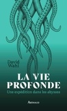 David Wahl - La vie profonde - Une expédition dans les abysses.