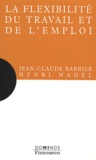Henri Nadel et Jean-Claude Barbier - La Flexibilite Du Travail Et De L'Emploi.