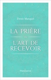 Denis Marquet - La Prière ou l'Art de recevoir - S'ouvrir à la grâce par la prière.