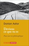 Dorian Astor - Deviens ce que tu es - Pour une vie philosophique.