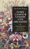 Alessandro Wagner - Faire l'amour comme une orchidée - Autobiographie d'une fleur extraordinaire.