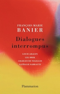 François-Marie Banier - Dialogues interrompus - Louis Aragon, Lili Brik, Charles de Noailles, Nathalie Sarraute.