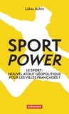 Lukas Aubin - Sport power - Le sport : nouvel atout géopolitique pour les villes françaises ?.