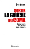 Eric Dupin - Sortir La Gauche Du Coma. Comprendre Les Racines D'Un Desastre.