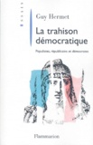 Guy Hermet - La Trahison Democratique. Populistes, Republicains Et Democrates.