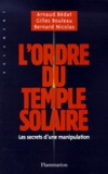 Arnaud Bédat et Gilles Bouleau - L'ordre du temple solaire - Les secrets d'une manipulation.