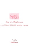 Guy de Maupassant - A La Feuille De Rose, Maison Turque Et Autres Ecrits Erotiques.