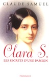 Claude Samuel - Clara S., les secrets d'une passion - Biographie romanesque de Clara Schumann.