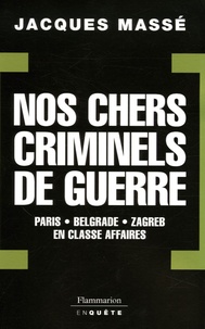Jacques Massé - Nos chers criminels de guerre - Paris, Zagreb, Belgrade en classe affaires.