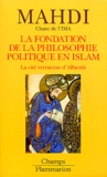 Mushin Mahdi - La Fondation De La Philosophie Politique En Islam. La Cite Vertueuse D'Alfarabi.