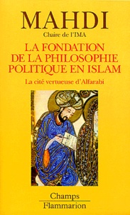 Mushin Mahdi - La Fondation De La Philosophie Politique En Islam. La Cite Vertueuse D'Alfarabi.