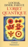 Daniel Fargue et Georges Lochak - L'Objet Quantique. Comment L'Esprit Vient Aux Atomes.