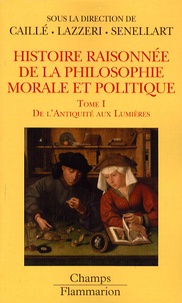 Alain Caillé et Michel Senellart - Histoire raisonnée de la philosophie morale et politique - Tome 1, De l'Antiquité aux Lumières.