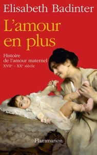 Elisabeth Badinter - L'amour en plus - Histoire de l'amour maternel (XVIIe-XXe siècle).