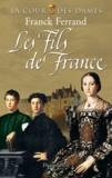 Franck Ferrand - La Cour des Dames Tome 2 : Les Fils de France.