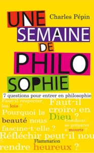 Charles Pépin - Une semaine de philosophie - 7 questions pour entrer en philosophie.