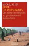 Michel Agier - Gérer les indésirables - Des camps de réfugiés au gouvernement humanitaire.
