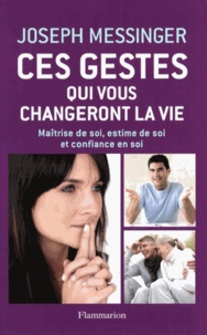 Joseph Messinger - Ces gestes qui vous changeront la vie - Maîtrise de soi, estime de soi et confiance en soi.